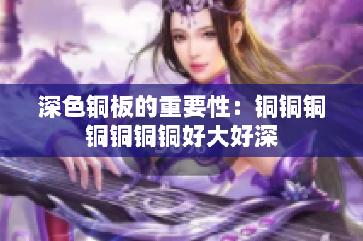 深色铜板的重要性：铜铜铜铜铜铜铜好大好深