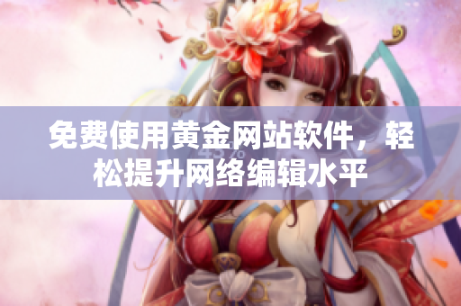 免费使用黄金网站软件，轻松提升网络编辑水平
