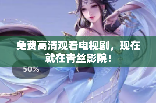免费高清观看电视剧，现在就在青丝影院！