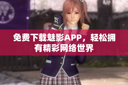 免费下载魅影APP，轻松拥有精彩网络世界