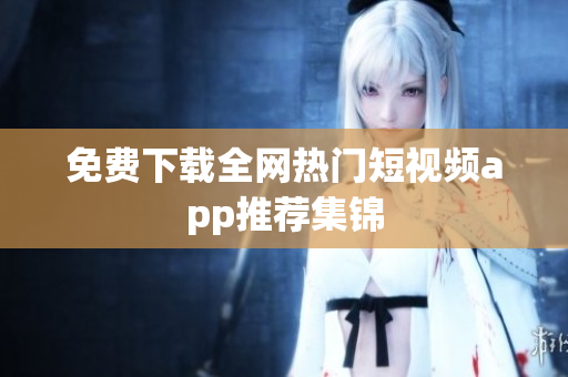 免费下载全网热门短视频app推荐集锦