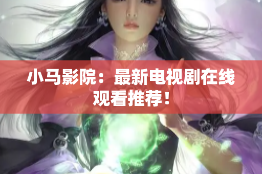 小马影院：最新电视剧在线观看推荐！