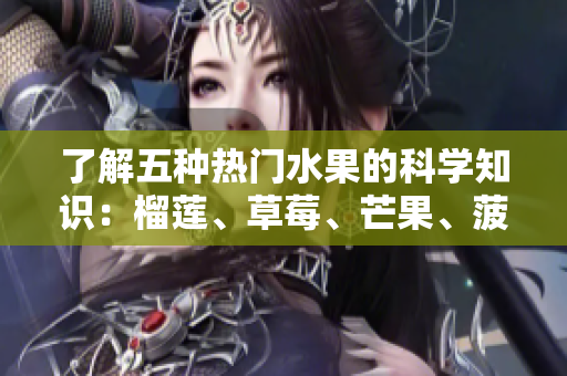 了解五种热门水果的科学知识：榴莲、草莓、芒果、菠萝和香蕉