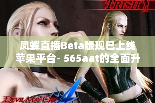 凤蝶直播Beta版现已上线苹果平台- 565aat的全面升级