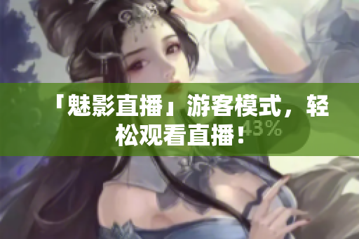 「魅影直播」游客模式，轻松观看直播！