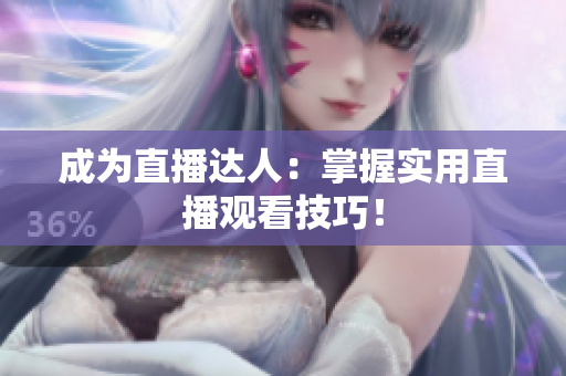 成为直播达人：掌握实用直播观看技巧！
