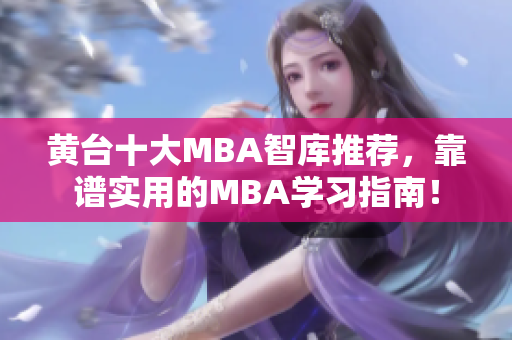黄台十大MBA智库推荐，靠谱实用的MBA学习指南！