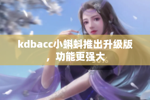 kdbacc小蝌蚪推出升级版，功能更强大