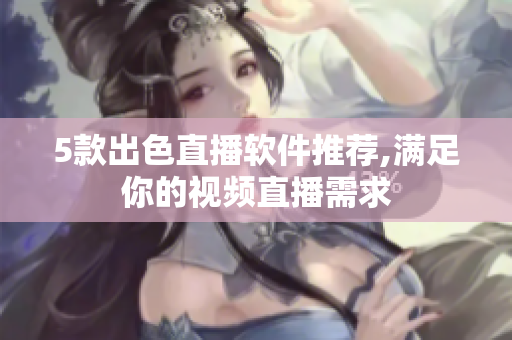 5款出色直播软件推荐,满足你的视频直播需求