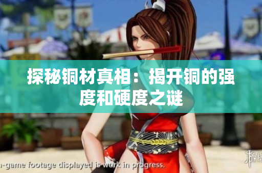 探秘铜材真相：揭开铜的强度和硬度之谜