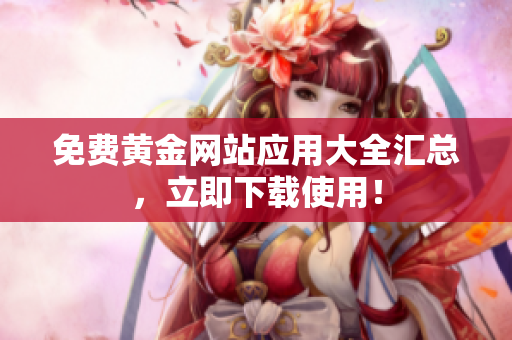 免费黄金网站应用大全汇总，立即下载使用！