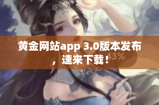 黄金网站app 3.0版本发布，速来下载！
