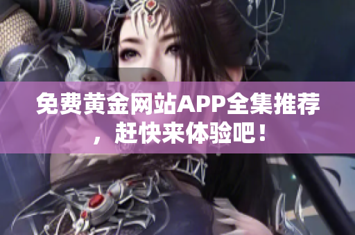 免费黄金网站APP全集推荐，赶快来体验吧！