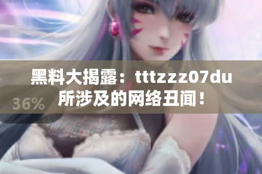 黑料大揭露：tttzzz07du所涉及的网络丑闻！