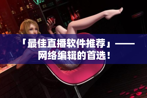 「最佳直播软件推荐」——网络编辑的首选！