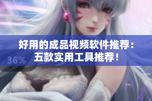 好用的成品视频软件推荐：五款实用工具推荐！