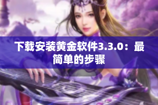下载安装黄金软件3.3.0：最简单的步骤