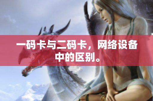 一码卡与二码卡，网络设备中的区别。