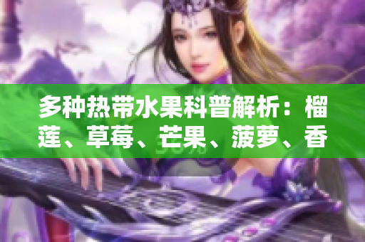 多种热带水果科普解析：榴莲、草莓、芒果、菠萝、香蕉