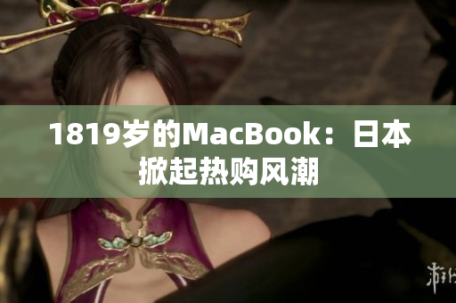 1819岁的MacBook：日本掀起热购风潮