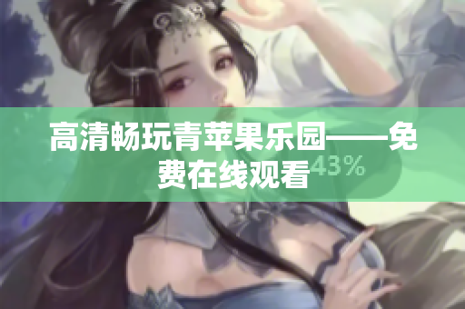 高清畅玩青苹果乐园——免费在线观看