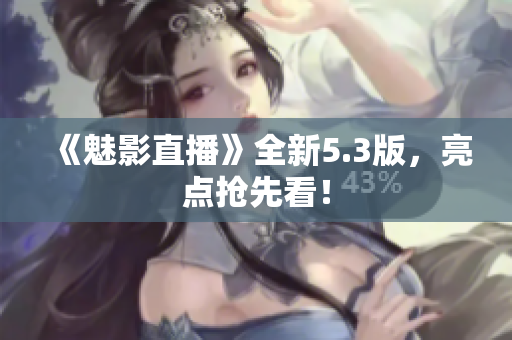《魅影直播》全新5.3版，亮点抢先看！