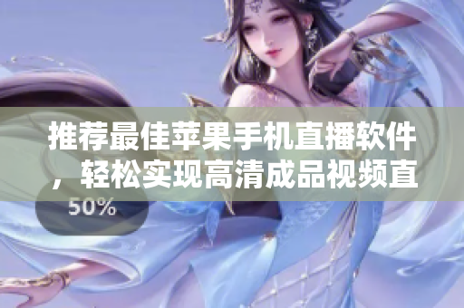 推荐最佳苹果手机直播软件，轻松实现高清成品视频直播