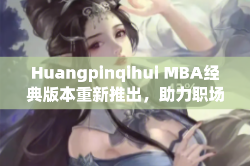 Huangpinqihui MBA经典版本重新推出，助力职场新高度