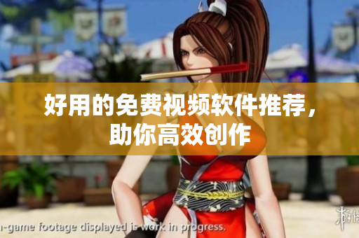 好用的免费视频软件推荐，助你高效创作