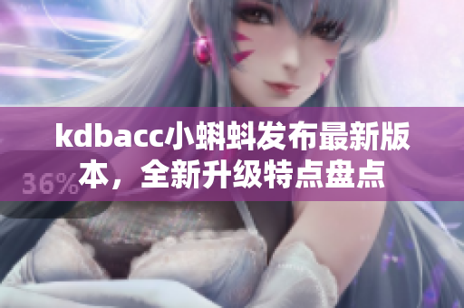 kdbacc小蝌蚪发布最新版本，全新升级特点盘点