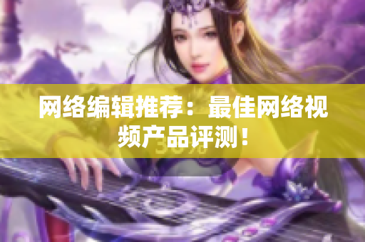 网络编辑推荐：最佳网络视频产品评测！