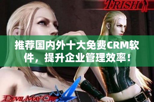 推荐国内外十大免费CRM软件，提升企业管理效率！