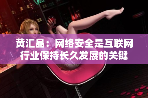 黄汇品：网络安全是互联网行业保持长久发展的关键