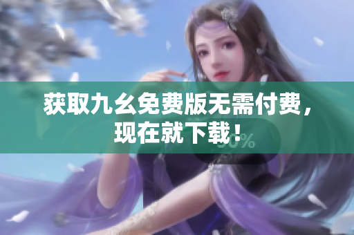 获取九幺免费版无需付费，现在就下载！