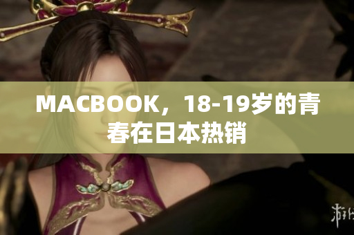 MACBOOK，18-19岁的青春在日本热销