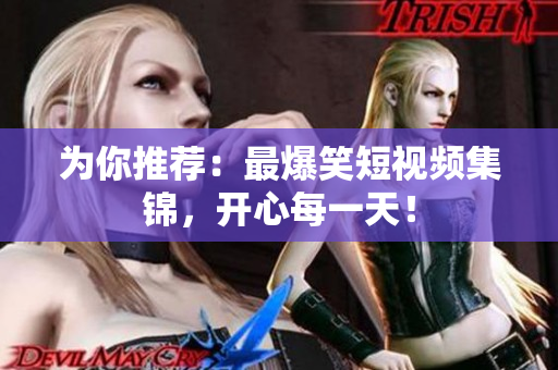 为你推荐：最爆笑短视频集锦，开心每一天！