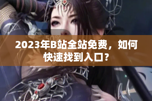2023年B站全站免费，如何快速找到入口？