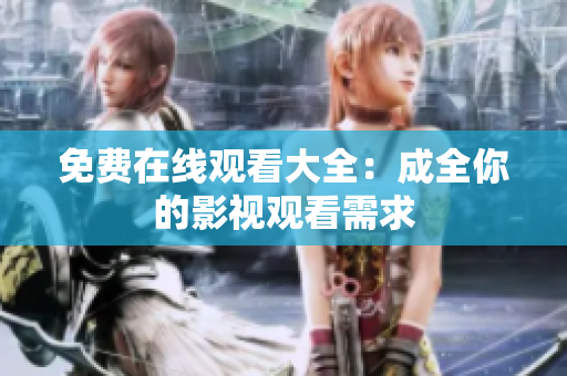 免费在线观看大全：成全你的影视观看需求