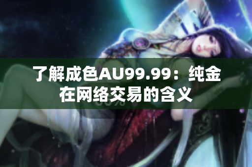 了解成色AU99.99：纯金在网络交易的含义