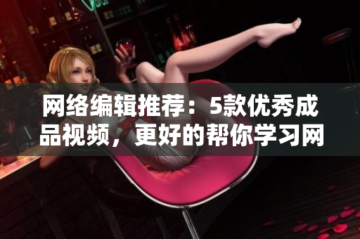 网络编辑推荐：5款优秀成品视频，更好的帮你学习网络知识