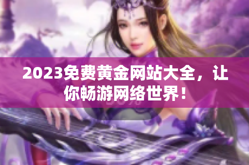 2023免费黄金网站大全，让你畅游网络世界！