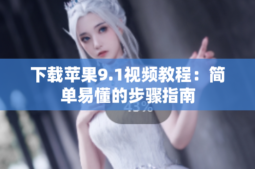 下载苹果9.1视频教程：简单易懂的步骤指南