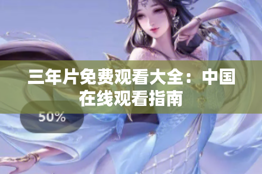 三年片免费观看大全：中国在线观看指南
