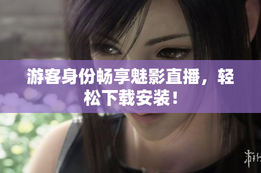 游客身份畅享魅影直播，轻松下载安装！