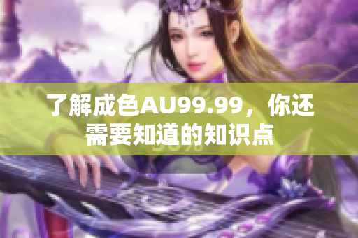 了解成色AU99.99，你还需要知道的知识点