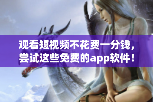 观看短视频不花费一分钱，尝试这些免费的app软件！