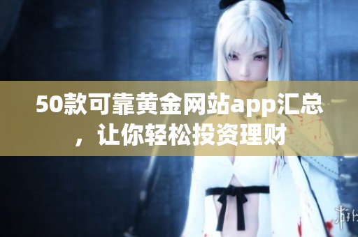 50款可靠黄金网站app汇总，让你轻松投资理财