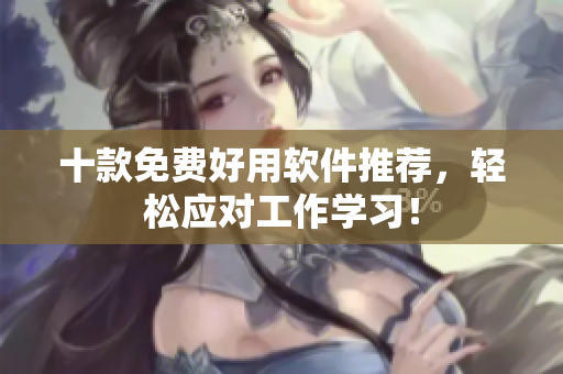 十款免费好用软件推荐，轻松应对工作学习！