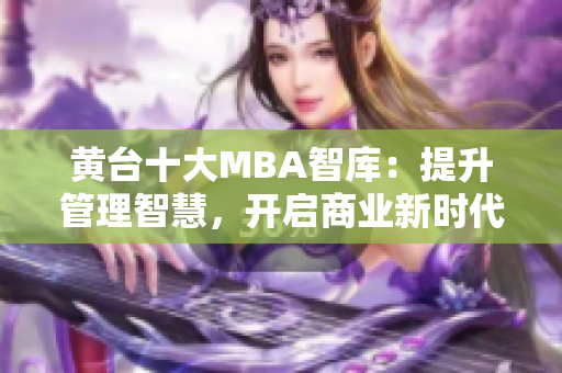 黄台十大MBA智库：提升管理智慧，开启商业新时代