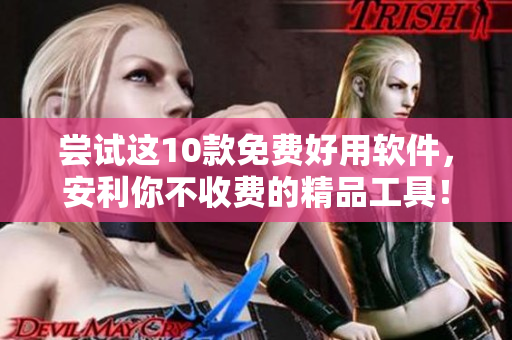 尝试这10款免费好用软件，安利你不收费的精品工具！